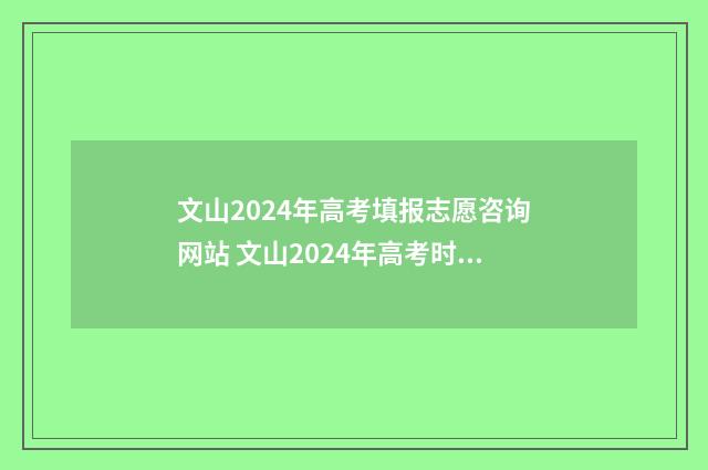 文山2024年高考填报志愿咨询网站 文山2024年高考时间