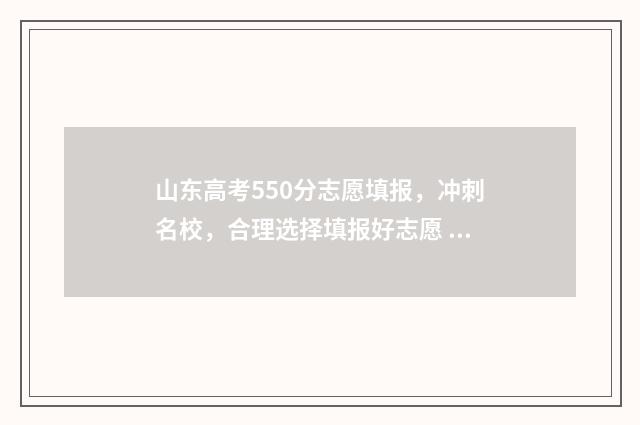 山东高考550分志愿填报,冲刺名校,合理选择填报好志愿 山东省高考550分