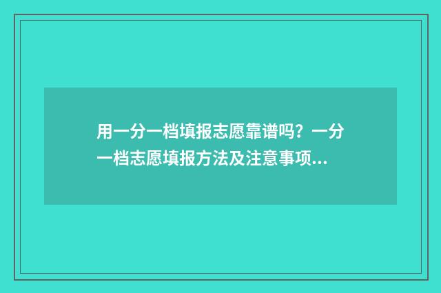 用一分一档填报志愿靠谱吗？一分一档志愿填报方法及注意事项 一分一档表和一分一段表的区别
