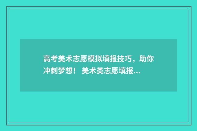 高考美术志愿模拟填报技巧,助你冲刺梦想! 美术类志愿填报模拟