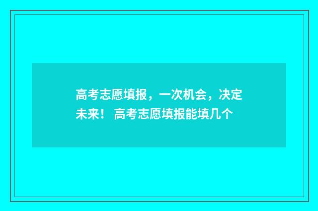 高考志愿填报,一次机会,决定未来! 高考志愿填报能填几个