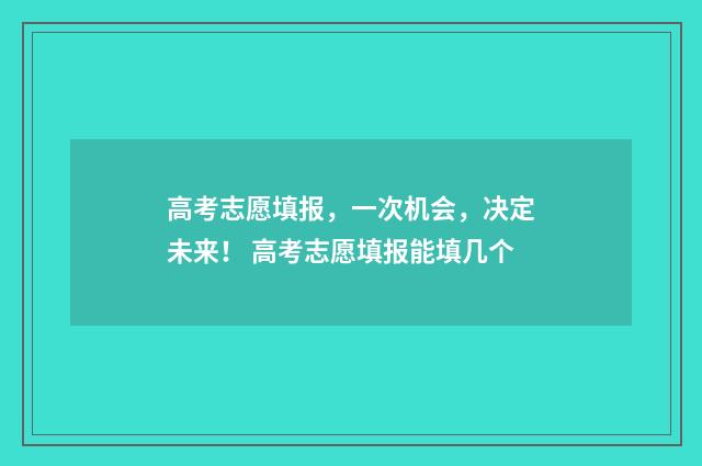 高考志愿填报，一次机会，决定未来！ 高考志愿填报能填几个