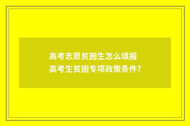 高考志愿贫困生怎么填报 高考生贫困专项政策条件?
