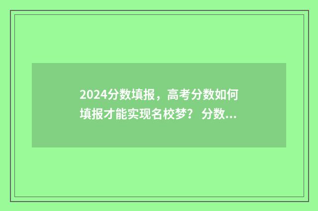 2024分数填报,高考分数如何填报才能实现名校梦? 分数填报预测