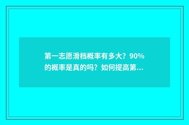 第一志愿滑档概率有多大？90%的概率是真的吗？如何提高第一志愿录取率？ 第一志愿滑档是什么意思