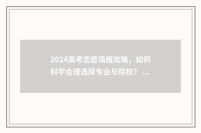2024高考志愿填报攻略,如何科学合理选择专业与院校? 填报高考志愿