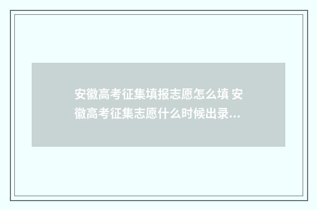 安徽高考征集填报志愿怎么填 安徽高考征集志愿什么时候出录取结果
