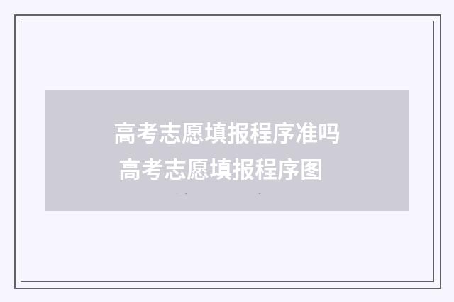 高考志愿填报程序准吗 高考志愿填报程序图