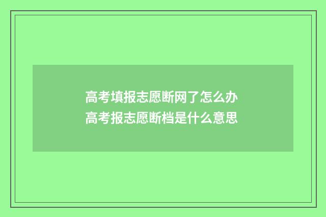 高考填报志愿断网了怎么办 高考报志愿断档是什么意思