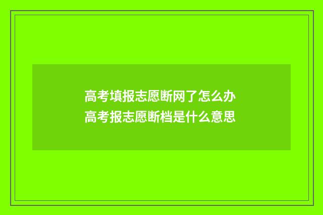 高考填报志愿断网了怎么办 高考报志愿断档是什么意思
