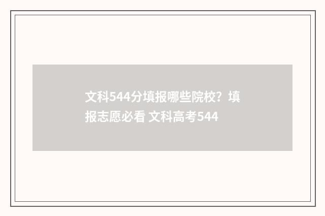 文科544分填报哪些院校？填报志愿必看 文科高考544