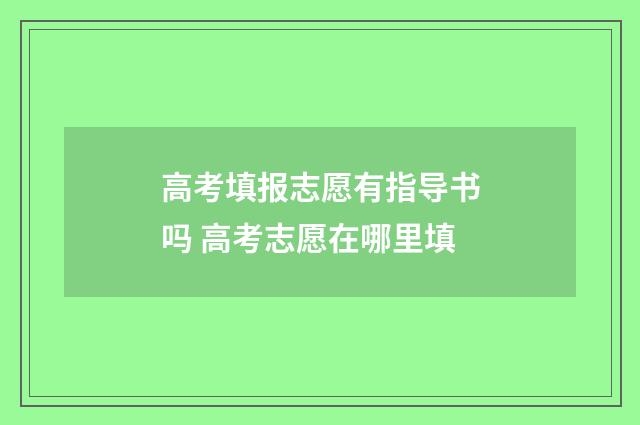 高考填报志愿有指导书吗 高考志愿在哪里填
