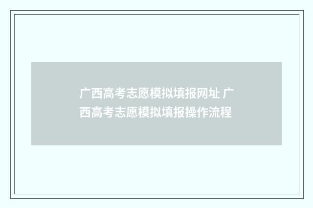 广西高考志愿模拟填报网址 广西高考志愿模拟填报操作流程