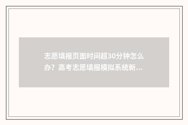 志愿填报页面时间超30分钟怎么办？高考志愿填报模拟系统新规定 志愿填报时候