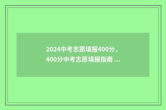 2024中考志愿填报400分，400分中考志愿填报指南 2024中考志愿填报日期
