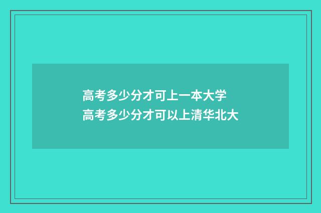 高考多少分才可上一本大学 高考多少分才可以上清华北大