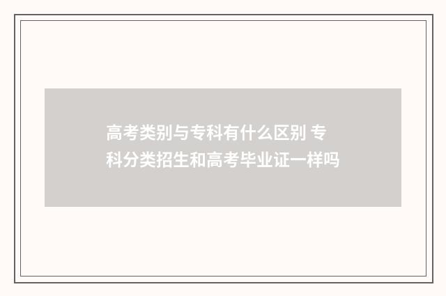 高考类别与专科有什么区别 专科分类招生和高考毕业证一样吗