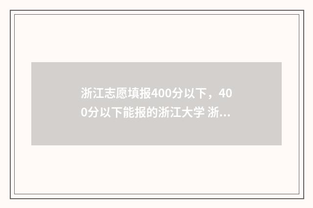 浙江志愿填报400分以下,400分以下能报的浙江大学 浙江志愿填报2024