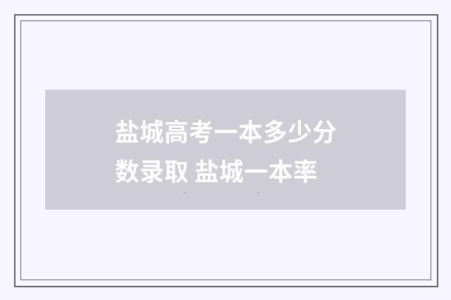 盐城高考一本多少分数录取 盐城一本率