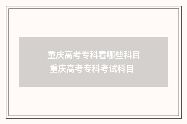 重庆高考专科看哪些科目 重庆高考专科考试科目