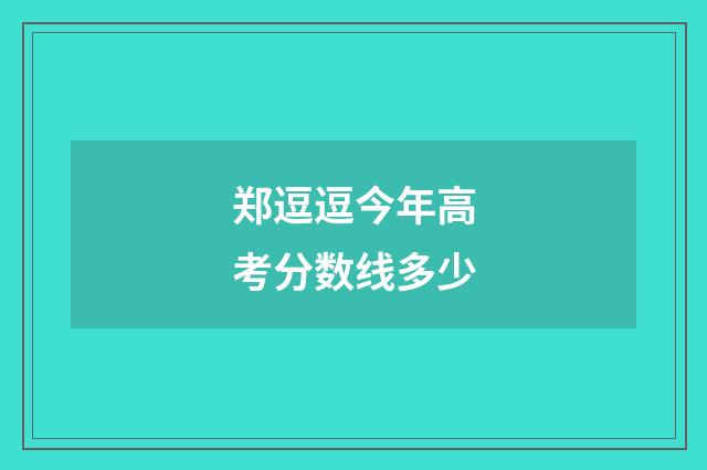 郑逗逗今年高考分数线多少