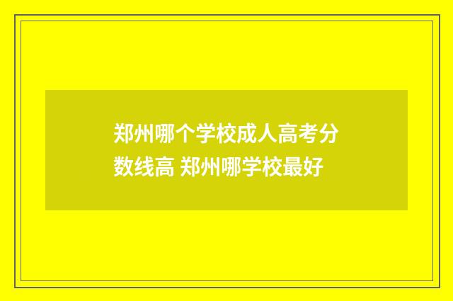 郑州哪个学校成人高考分数线高 郑州哪学校最好