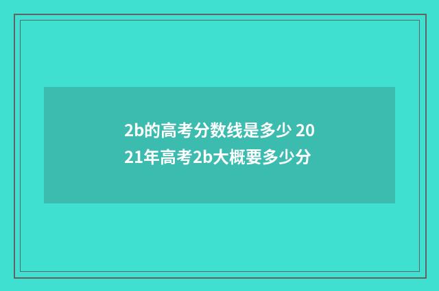 2b的高考分数线是多少 2021年高考2b大概要多少分