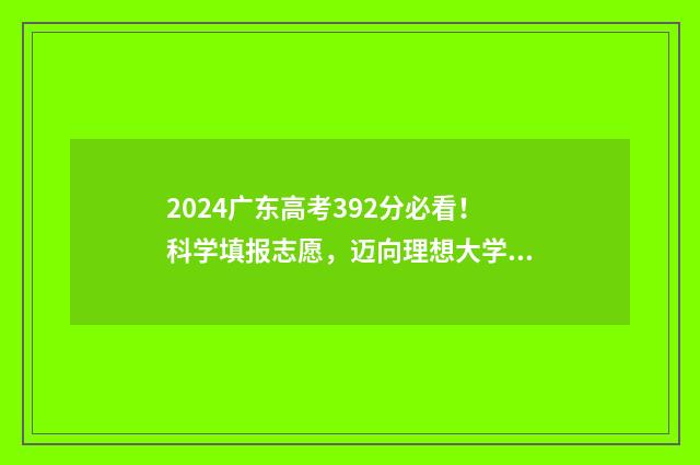 2024广东高考392分必看！科学填报志愿，迈向理想大学 2024广东高考392分