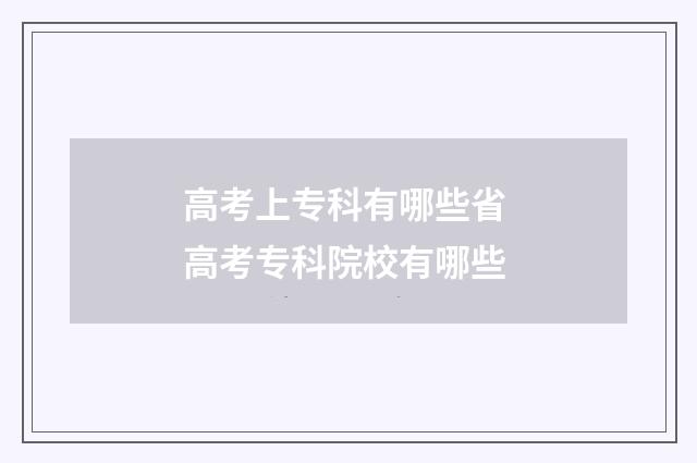 高考上专科有哪些省 高考专科院校有哪些