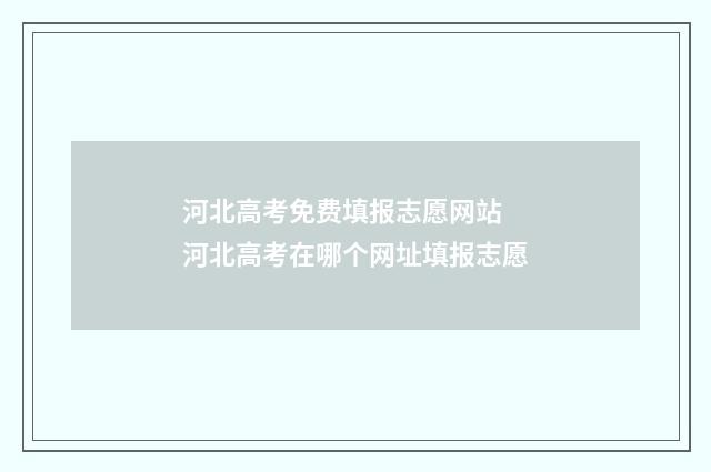 河北高考免费填报志愿网站 河北高考在哪个网址填报志愿