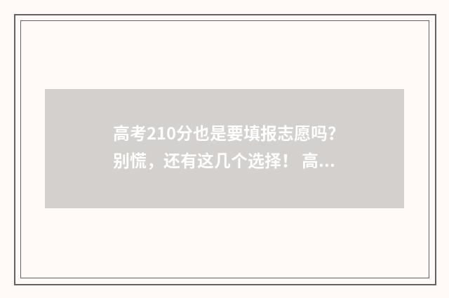 高考210分也是要填报志愿吗?别慌,还有这几个选择! 高考210分能上什么专科学校