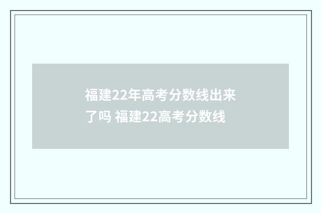 福建22年高考分数线出来了吗 福建22高考分数线