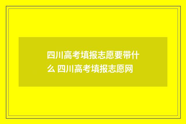 四川高考填报志愿要带什么 四川高考填报志愿网