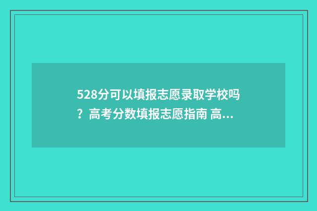528分可以填报志愿录取学校吗？高考分数填报志愿指南 高考成绩528分能考一本吗