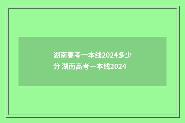 湖南高考一本线2024多少分 湖南高考一本线2024