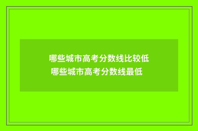 哪些城市高考分数线比较低 哪些城市高考分数线最低