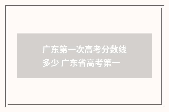 广东第一次高考分数线多少 广东省高考第一