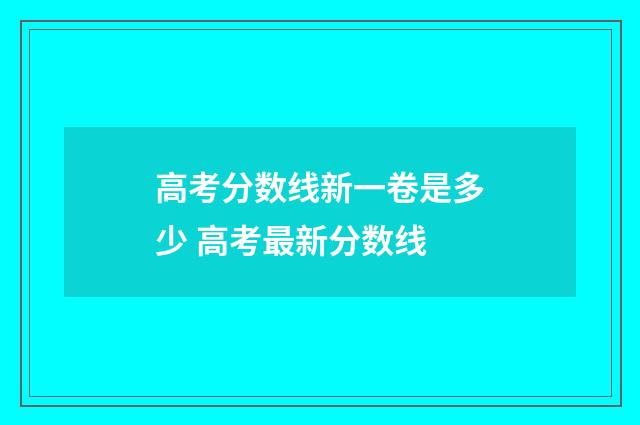 高考分数线新一卷是多少 高考最新分数线