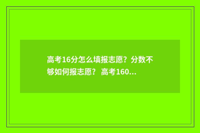 高考16分怎么填报志愿？分数不够如何报志愿？ 高考160分以下