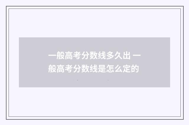 一般高考分数线多久出 一般高考分数线是怎么定的