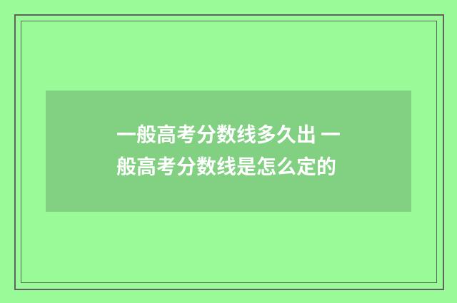 一般高考分数线多久出 一般高考分数线是怎么定的