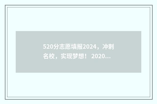 520分志愿填报2024，冲刺名校，实现梦想！ 2020年520分能上什么学校