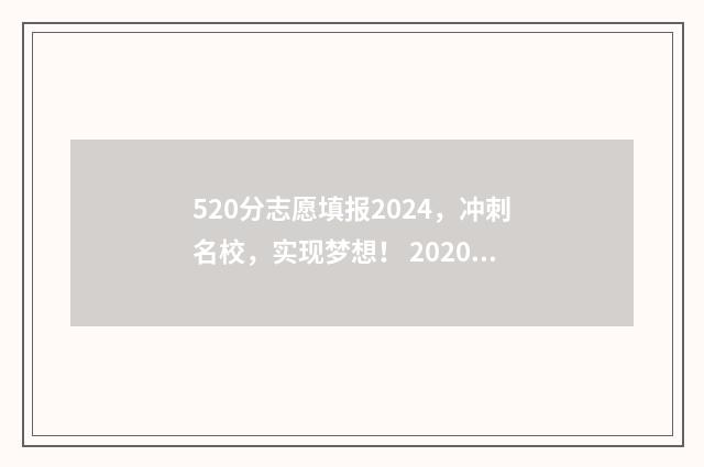 520分志愿填报2024，冲刺名校，实现梦想！ 2020年520分能上什么学校