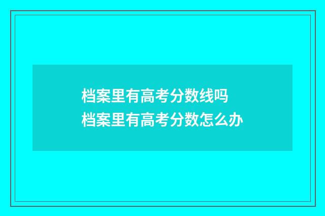 档案里有高考分数线吗 档案里有高考分数怎么办