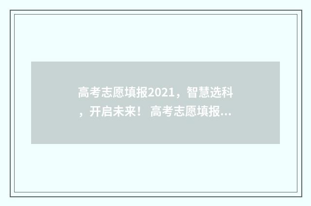 高考志愿填报2021，智慧选科，开启未来！ 高考志愿填报2024官方