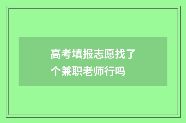 高考填报志愿找了个兼职老师行吗