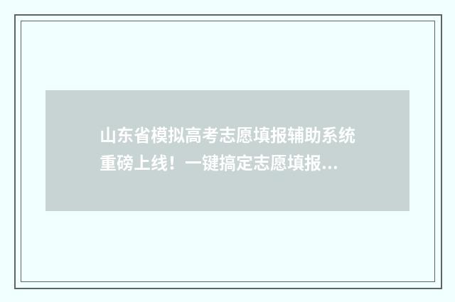 山东省模拟高考志愿填报辅助系统重磅上线！一键搞定志愿填报烦恼！ 山东省模拟高考模拟填报