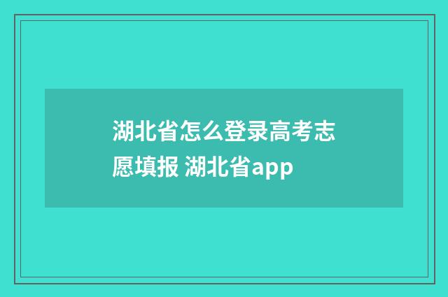 湖北省怎么登录高考志愿填报 湖北省app