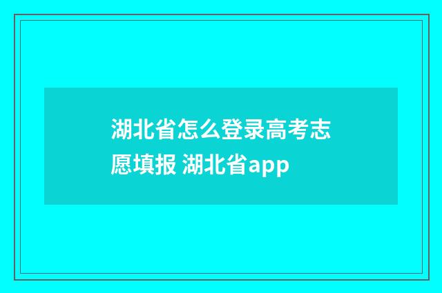 湖北省怎么登录高考志愿填报 湖北省app