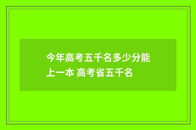 今年高考五千名多少分能上一本 高考省五千名